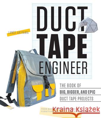 Duct Tape Engineer: The Book of Big, Bigger, and Epic Duct Tape Projects Lance Akiyama 9781631591303 Rockport Publishers