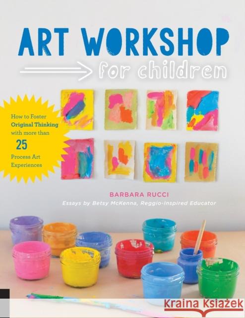 Art Workshop for Children: How to Foster Original Thinking with more than 25 Process Art Experiences Betsy McKenna 9781631591433 Quarry Books