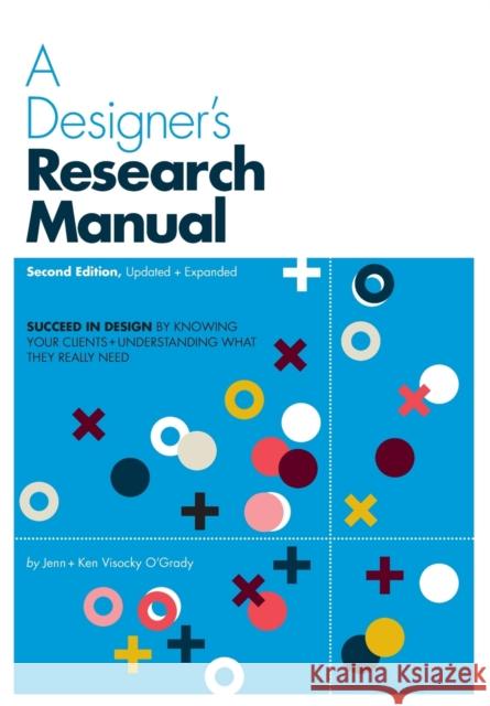 A Designer's Research Manual, 2nd edition, Updated and Expanded: Succeed in design by knowing your clients and understanding what they really need Ken Visocky O'Grady 9781631592621 Rockport Publishers Inc.