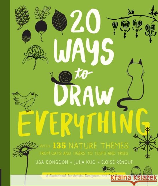 20 Ways to Draw Everything: With 135 Nature Themes from Cats and Tigers to Tulips and Trees Lisa Congdon Trina Dalziel Julia Kuo 9781631592676 Quarto Publishing Group USA Inc