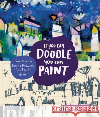 If You Can Doodle, You Can Paint: Transforming Simple Drawings Into Works of Art Diane Culhane 9781631592898