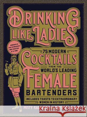 Drinking Like Ladies: 75 Modern Cocktails from the World's Leading Female Bartenders; Includes Toasts to Extraordinary Women in History Misty Kalkofen Kirsten Amann 9781631594182