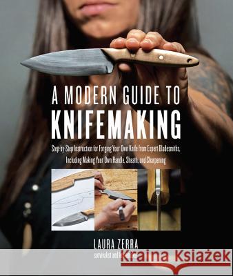 A Modern Guide to Knifemaking: Step-by-step instruction for forging your own knife from expert bladesmiths, including making your own handle, sheath and sharpening Laura Zerra 9781631595059 Quarry Books