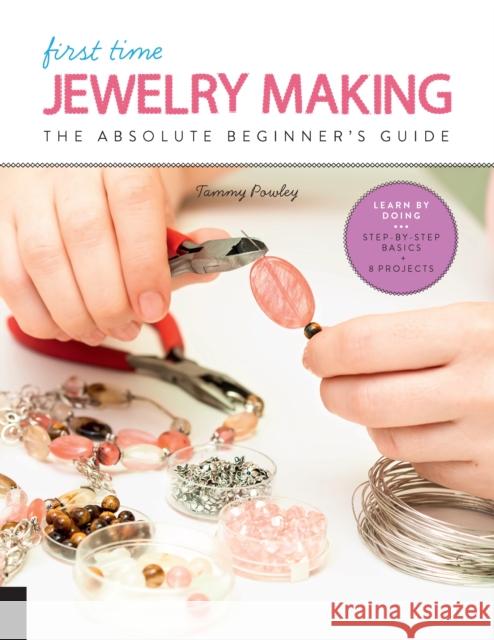 First Time Jewelry Making: The Absolute Beginner's Guide--Learn By Doing * Step-by-Step Basics + Projects  9781631596988 Quarry Books