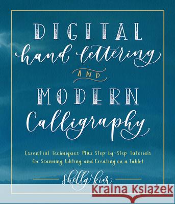 Digital Hand Lettering and Modern Calligraphy: Essential Techniques Plus Step-By-Step Tutorials for Scanning, Editing, and Creating on a Tablet Kim, Shelly 9781631597206 Quarry Books