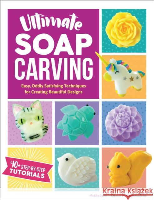 Ultimate Soap Carving: Easy, Oddly Satisfying Techniques for Creating Beautiful Designs--40+ Step-by-Step Tutorials Makiko Sone 9781631597244 Quarry Books