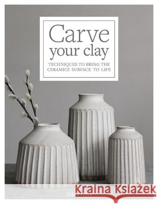 Carve Your Clay: Techniques to Bring the Ceramics Surface to Life Carr, Hilda 9781631598494 Quarry Books