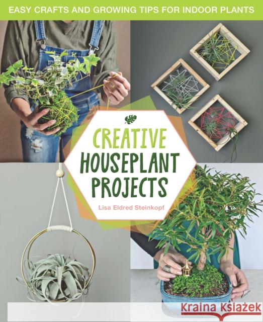 Creative Houseplant Projects: Easy Crafts and Growing Tips for Indoor Plants Steinkopf, Lisa Eldred 9781631598838 Cool Springs Press