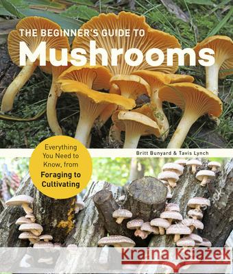 The Beginner's Guide to Mushrooms: Everything You Need to Know, from Foraging to Cultivating Britt Bunyard Tavis Lynch 9781631599118 Quarry Books