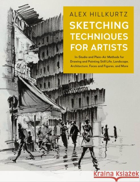 Sketching Techniques for Artists: In-Studio and Plein-Air Methods for Drawing and Painting Still Lifes, Landscapes, Architecture, Faces and Figures, and More Alex Hillkurtz 9781631599231 Rockport Publishers Inc.