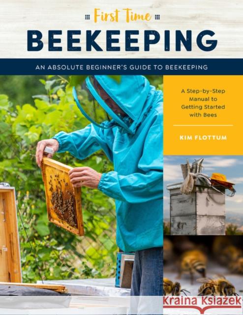 First Time Beekeeping: An Absolute Beginner's Guide to Beekeeping - A Step-by-Step Manual to Getting Started with Bees Kim Flottum 9781631599514 Quarry Books