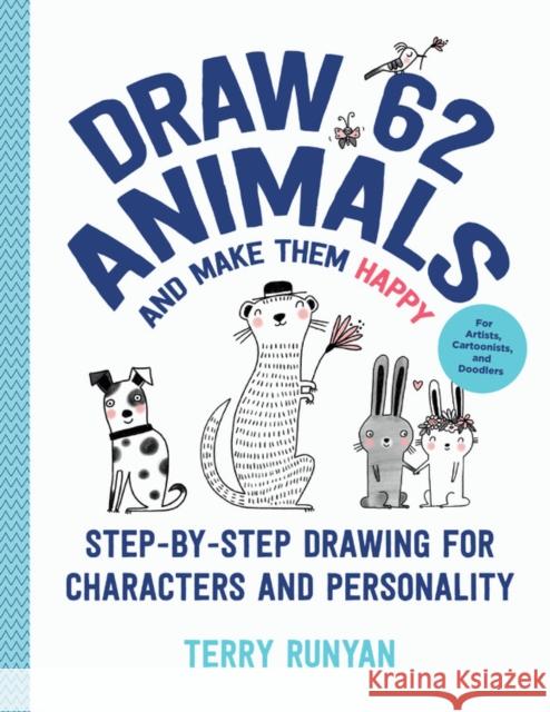 Draw 62 Animals and Make Them Happy: Step-by-Step Drawing for Characters and Personality - For Artists, Cartoonists, and Doodlers Terry Runyan 9781631599880
