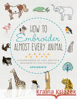 How to Embroider Almost Every Animal: A Sourcebook of 400+ Motifs and Beginner Stitch Tutorials Applemints 9781631599903 Quarry Books