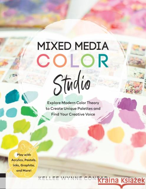 Mixed Media Color Studio: Explore Modern Color Theory to Create Unique Palettes and Find Your Creative Voice--Play with Acrylics, Pastels, Inks, Wynne Conrad, Kellee 9781631599965 Quarry Books