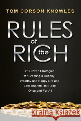 Rules of The Rich: 28 Proven Strategies for Creating a Healthy, Wealthy and Happy Life and Escaping the Rat Race Once and For All Corson-Knowles, Tom 9781631610035 Tck Publishing