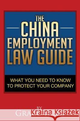 The China Employment Law Guide: What You Need to Know to Protect Your Company Grace Yang 9781631610417 Tck Publishing