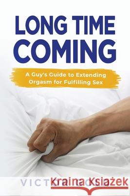 Long Time Coming: A Guy's Guide to Extending Orgasm for Fulfilling Sex Victor Gold 9781631610776 TCK Publishing