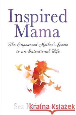 Inspired Mama: The Empowered Mother's Guide to an Intentional Life Sez Kristiansen 9781631610783 At Real Estate Solutions LLC