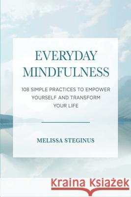 Everyday Mindfulness: 108 Simple Practices to Empower Yourself and Transform Your Life Steginus, Melissa 9781631610820 At Real Estate Solutions LLC