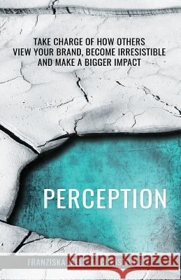 Perception: Take Charge of How Others View Your Brand, Become Irresistible, and Make a Bigger Impact Christo Hall Franziska Iseli 9781631619816 Tckpublishing.com