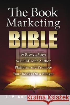 The Book Marketing Bible: 39 Proven Ways to Build Your Author Platform and Promote Your Books On a Budget Corson-Knowles, Tom 9781631619960 Tckpublishing.com