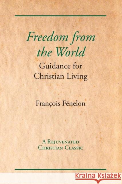 Freedom from the World: Guidance for Christian Living Francois Fenelon 9781631710056 Unorthodox Press