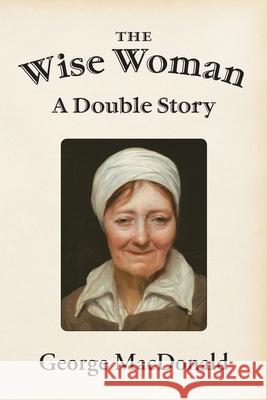 The Wise Woman: A Double Story George MacDonald 9781631710193