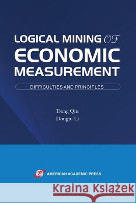 Logical Mining of Economic Measurement Dong Qiu Dongju Li 9781631816116 American Academic Press