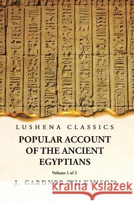Popular Account of the Ancient Egyptians Volume 1 of 2 J Gardner Wilkinson   9781631828225 Lushena Books