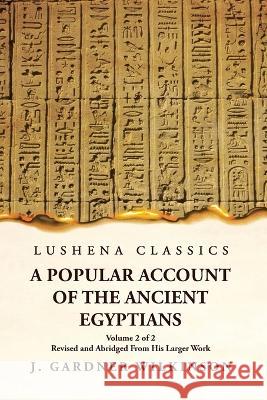 A Popular Account of the Ancient Egyptians Revised and Abridged From His Larger Work Volume 2 of 2 J Gardner Wilkinson   9781631828232 Lushena Books