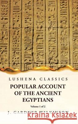 Popular Account of the Ancient Egyptians Volume 1 of 2 J Gardner Wilkinson   9781631828492 Lushena Books