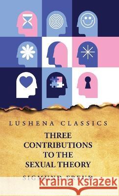 Three Contributions to the Sexual Theory Sigmund Freud   9781631829147 Lushena Books
