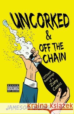 Uncorked & Off the Chain: Offbeat Ramblings of a Zany Comic Jameson Gregg 9781631839306 Mountain Arbor Press