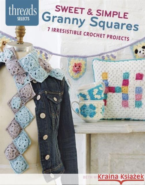 Sweet & Simple Granny Squares: 7 Irresistible Crochet Projects Beth Wolfensberge 9781631863158 Taunton Press