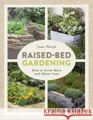 Raised-Bed Gardening: How to Grow More in Less Space Simon Akeroyd 9781631863707 Taunton Press
