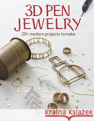 3D Pen Jewelry: 20+ Modern Projects to Make Rayan Turner 9781631867101 Taunton Press