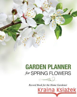 Garden Planner for Spring Flowers: Record Book for the Home Gardener Speedy Publishing LLC   9781631870101 Speedy Publishing LLC