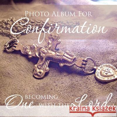 Photo Album for Confirmation: Becoming One with the Lord Speedy Publishing LLC   9781631870125 Speedy Publishing LLC