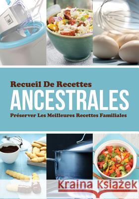 Recueil de Recettes Ancestrales Preserver Les Meilleures Recettes Familiales Speedy Publishing LLC 9781631870637 Speedy Publishing LLC