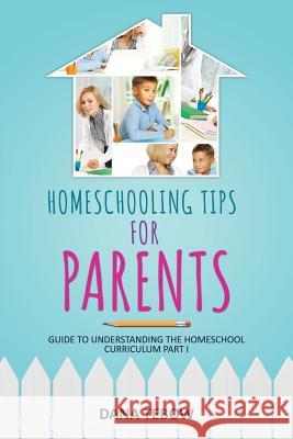 Homeschooling Tips for Parents Guide to Understanding the Homeschool Curriculum Part I Dana Tebow 9781631870675 Speedy Publishing LLC
