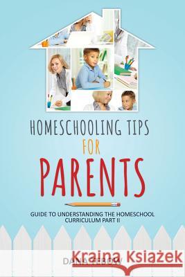 Homeschooling Tips for Parents Guide to Understanding the Homeschool Curriculum Part II Dana Tebow 9781631870682 Speedy Publishing LLC