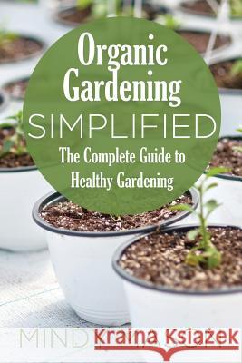 Organic Gardening Simplified the Complete Guide to Healthy Gardening Mindy Mason 9781631870729 Speedy Publishing LLC