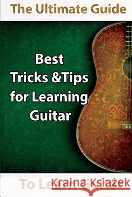 Learn Guitar: The Ultimate Guide to Learn Guitar: Best Tips and Tricks for Learning Guitar Kerr, Mavis 9781631874673 Speedy Publishing Books