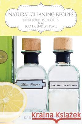 Natural Cleaning Recipes: Non Toxic Products for the Eco Friendly Home Karen Roberts 9781631875670