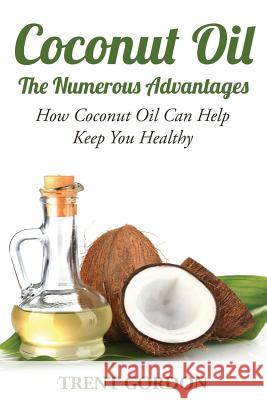 Coconut Oil -The Numerous Advantages: Hygiene, Diet and Weight Loss Gordon, Trent 9781631876233