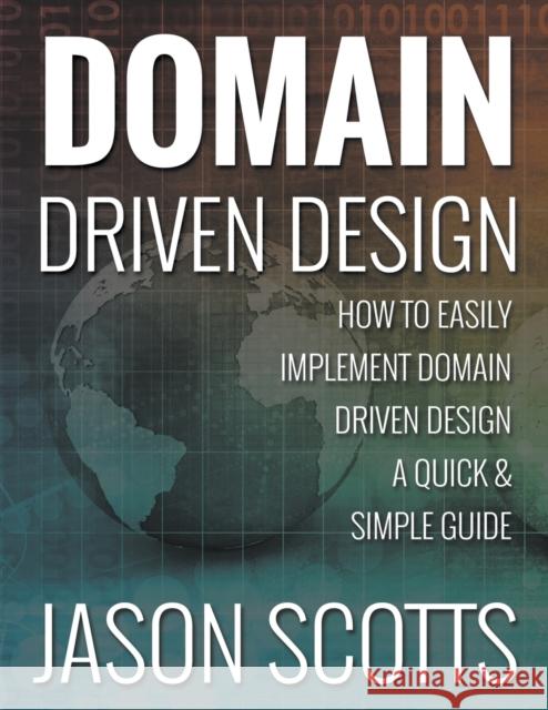 Domain Driven Design: How to Easily Implement Domain Driven Design - A Quick & Simple Guide Jason Scotts 9781631876912 Speedy Publishing LLC