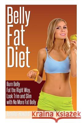 Belly Fat Diet: Burn Belly Fat the Right Way, Look Trim and Slim with No More Fat Belly Howard, Jennifer 9781631877865
