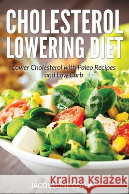 Cholesterol Lowering Diet: Lower Cholesterol with Paleo Recipes and Low Carb Collins, Jacqueline 9781631877957 Speedy Publishing Books