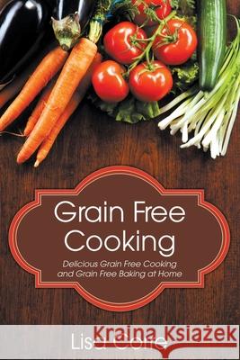 Grain Free Cooking: Delicious Grain Free Cooking and Grain Free Baking at Home Lisa Corre 9781631878626 Cooking Genius