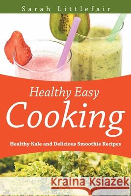 Healthy Easy Cooking: Healthy Kale and Delicious Smoothie Recipes Littlefair, Sarah 9781631878848